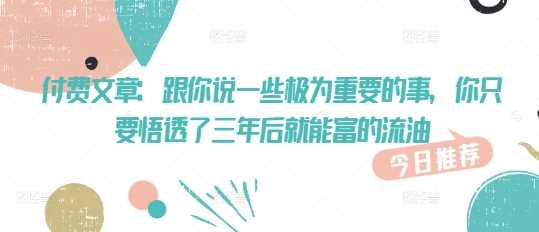 付费文章：跟你说一些极为重要的事，你只要悟透了 三年后 就能富的流油-立业有术