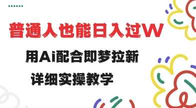 用ai配合即梦拉新，小白也能日入过w，详细实操教程【揭秘】-立业有术