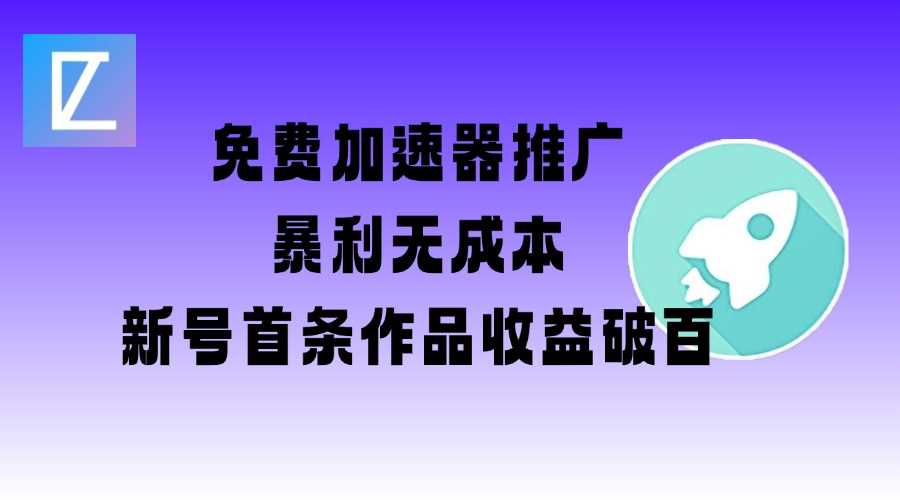 免费加速器推广项目_新号首条作品收益破百【图文+视频+2w字教程】-立业有术