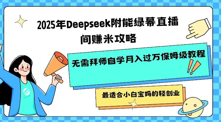 2025年Deepseek附能绿幕直播间挣米攻略无需拜师自学月入过W保姆级教程，最适合小白宝妈的轻创业-立业有术