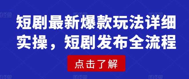 短剧最新爆款玩法详细实操，短剧发布全流程-立业有术