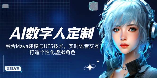 （14409期）AI数字人定制，融合Maya建模与UE5技术，实时语音交互，打造个性化虚拟角色-立业有术