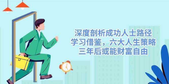 深度剖析成功人士路径，学习借鉴，六大人生策略，三年后或能财富自由-立业有术