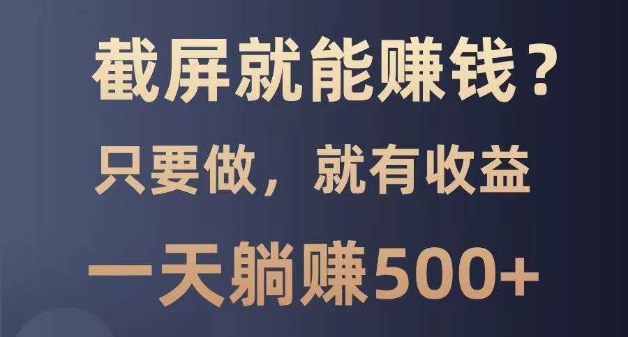 截屏就能赚钱？0门槛，只要做，100%有收益的一个项目，一天躺赚500+-立业有术