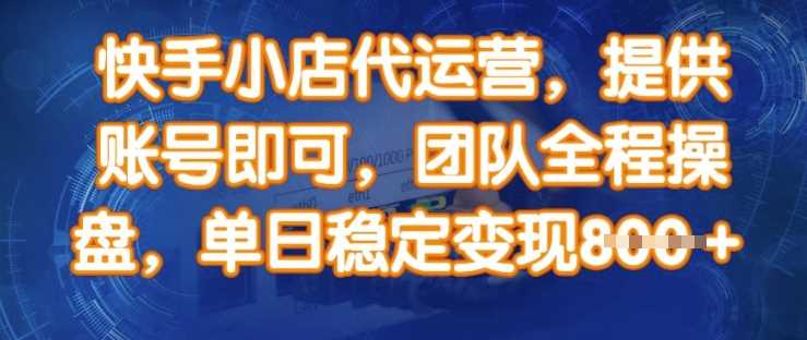 快手小店代运营，提供账号即可，团队全程操盘，单日稳定变现8张【揭秘】-立业有术