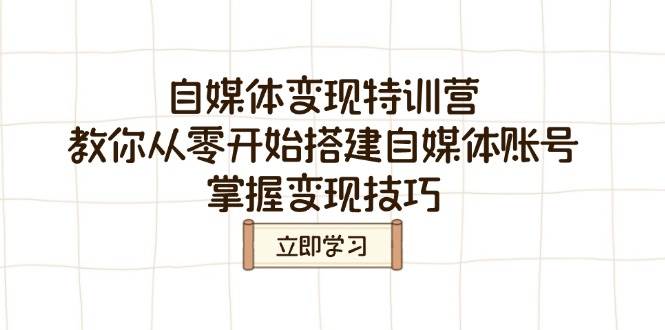 （14419期）自媒体变现特训营，教你从零开始搭建自媒体账号，掌握变现技巧-立业有术