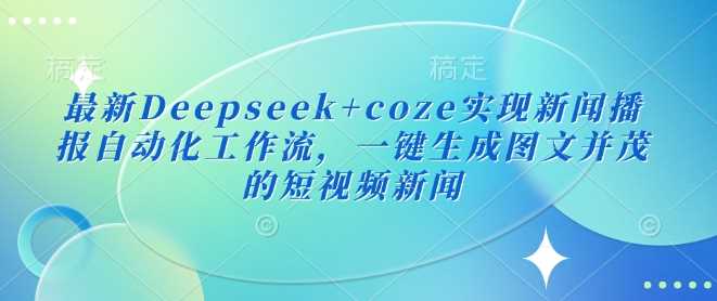 最新Deepseek+coze实现新闻播报自动化工作流，一键生成图文并茂的短视频新闻-立业有术