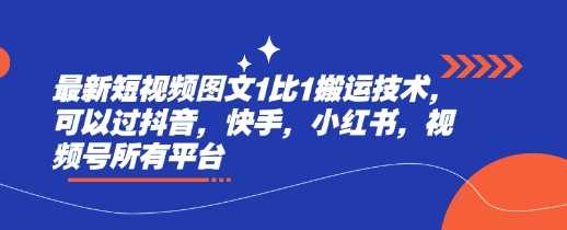 最新短视频图文1比1搬运技术，可以过抖音，快手，小红书，视频号所有平台-立业有术