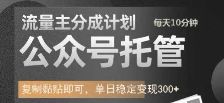 公众号托管计划-流量主分成计划，每天只需发布文章，单日稳定变现300+【揭秘】-立业有术