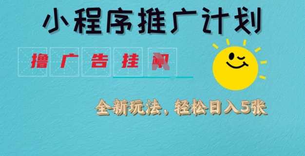 小程序推广计划，撸广告挂JI全新玩法，轻松日均四张【揭秘】-立业有术