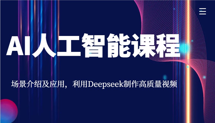 AI人工智能课程，场景介绍及应用，利用Deepseek制作高质量视频-立业有术