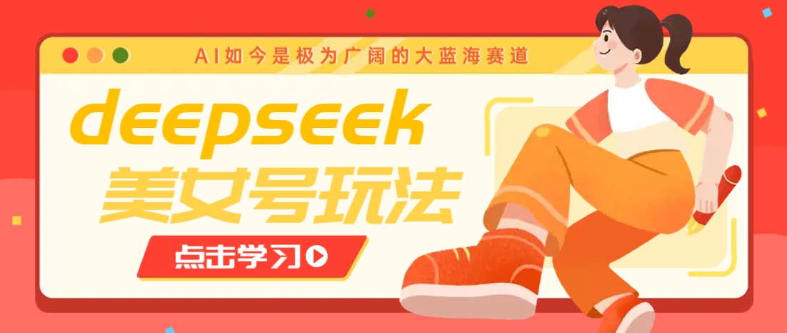 借助deepseek创作出各种风格的美女视频，7天快速涨粉，多种变现月入万元-立业有术