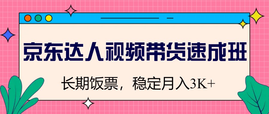 京东达人视频带货速成班，长期饭票，稳定月入3K-立业有术