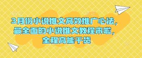 3月份小说推文高效推广心法，最全面的小说推文教程来啦，全程高能干货-立业有术