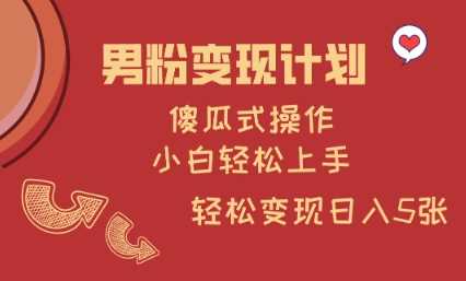 男粉变现计划，傻瓜式操作，小白轻松日入多张【揭秘】-立业有术