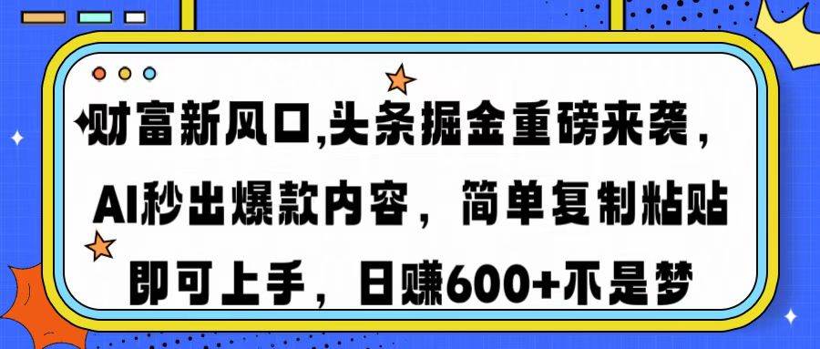 （14434期）财富新风口,头条掘金重磅来袭AI秒出爆款内容简单复制粘贴即可上手，日…-立业有术