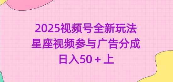 2025视频号全新玩法-星座视频参与广告分成，日入50+上-立业有术