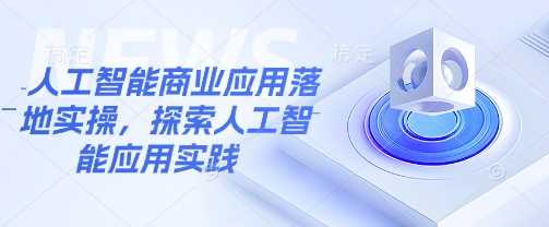 人工智能商业应用落地实操，探索人工智能应用实践-立业有术