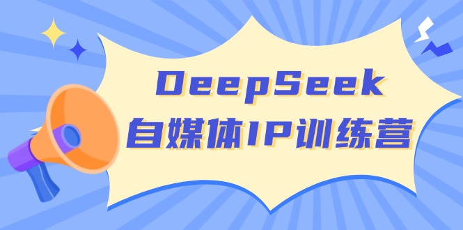 （14441期）DeepSeek自媒体IP训练营，掌握四位定位法 长板变现模型 开启自媒体新篇章-立业有术