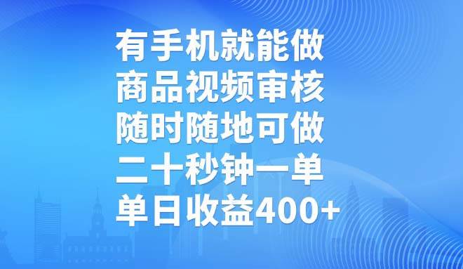 （14446期）有手机就能做，商品视频审核，随时随地可做，二十秒钟一单，单日收益400+-立业有术