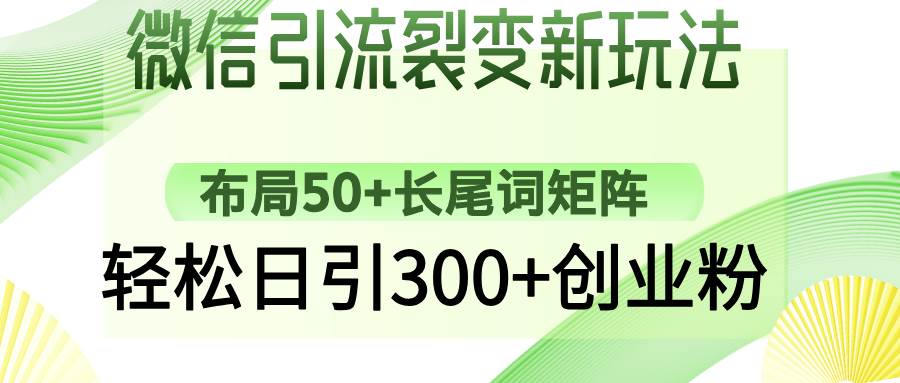 （14451期）微信引流裂变新玩法：布局50+长尾词矩阵，轻松日引300+创业粉-立业有术