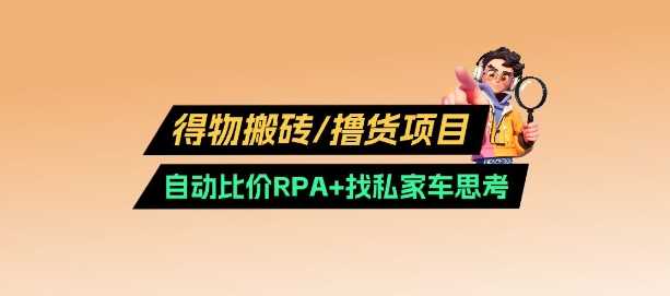 得物搬砖撸货项目_自动比价RPA+找私车思考v2.0-立业有术