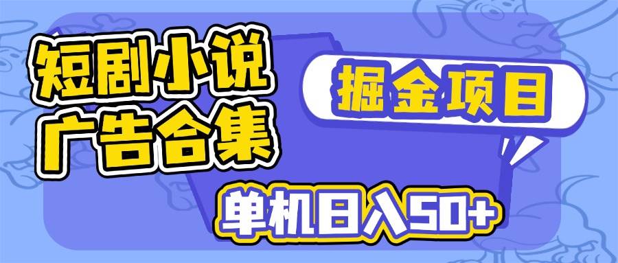 （14456期）短剧小说合集广告掘金项目，单机日入50+-立业有术