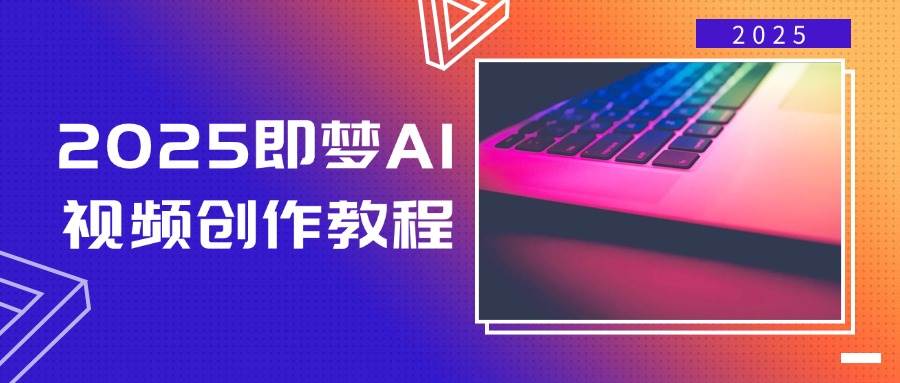 2025即梦AI视频创作教程，从零开始学做视频，文字图片生成视频轻松创作-立业有术