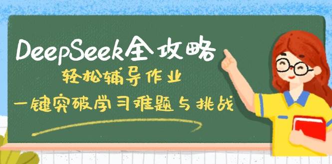 （14459期）DeepSeek全攻略，轻松辅导作业，一键突破学习难题与挑战！-立业有术