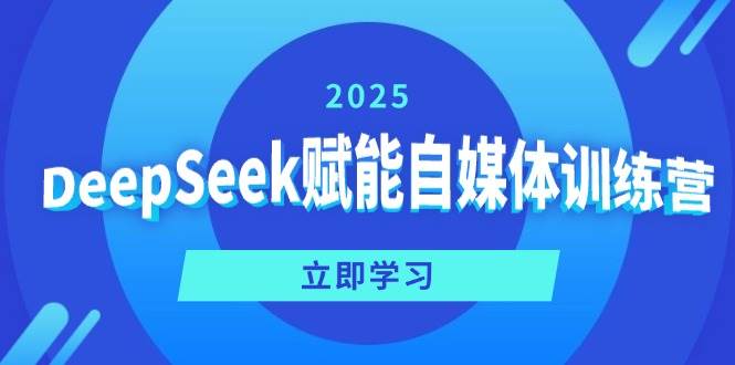 （14460期）DeepSeek赋能自媒体训练营，定位、变现、爆文全攻略！-立业有术