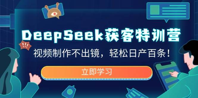 （14461期）DeepSeek获客特训营，视频制作不出镜，轻松日产百条！-立业有术