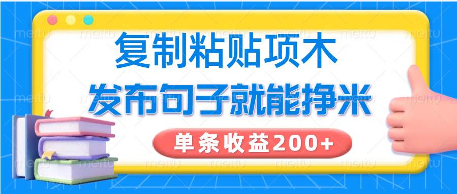 复制粘贴小项目，发布句子就能赚米，单条收益200+-立业有术