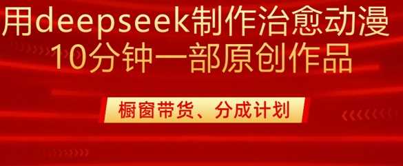 用deepseek制作治愈系漫剪，20分钟一部纯原创作品，多种变现渠道外面收费980-立业有术