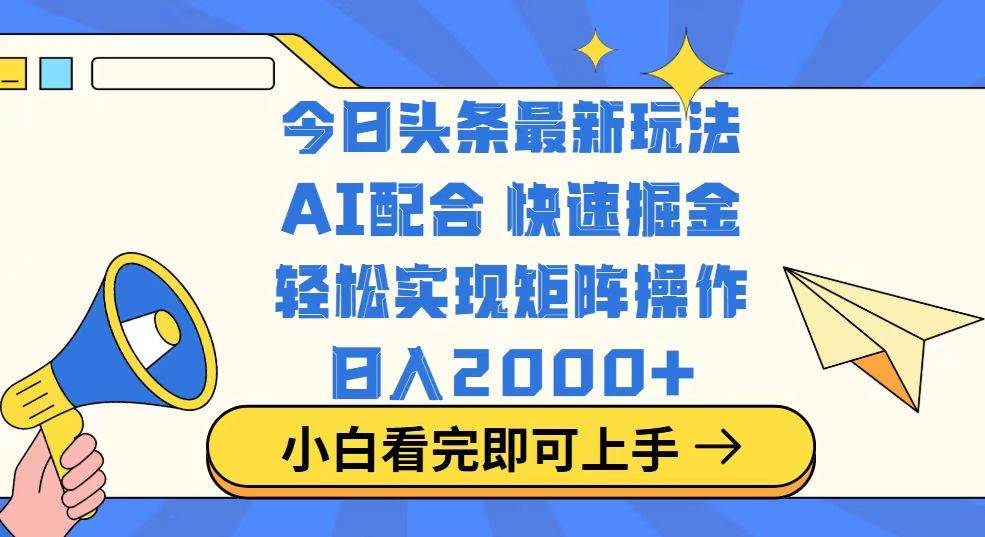 （14463期）今日头条最新玩法，思路简单，复制粘贴，轻松实现矩阵日入2000+-立业有术