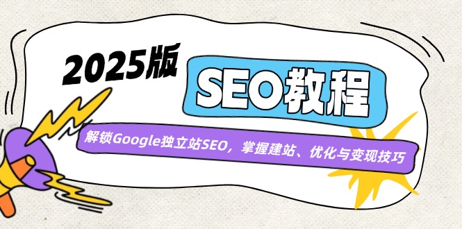 （14470期）2025版SEO教程：解锁Google独立站SEO，掌握建站、优化与变现技巧-立业有术