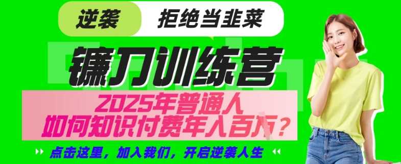 【网创项目终点站-镰刀训练营超级IP合伙人】25年普通人如何通过“知识付费”年入百个-仅此一版【揭秘】-立业有术