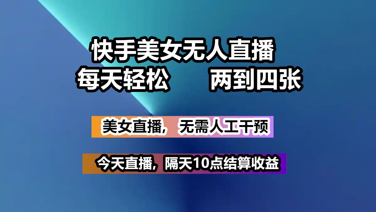 快手美女无人直播, 每天最少一到三张,全程托管无需人工干涉-立业有术
