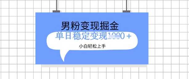 全新男粉掘金计划，升级玩法，新手轻松上手日入多张【揭秘】-立业有术