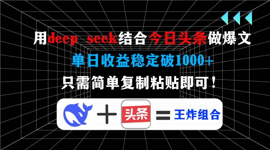 （14483期）用deep seek结合今日头条做爆文，单日收益稳定破1000+，只需简单复制粘…-立业有术