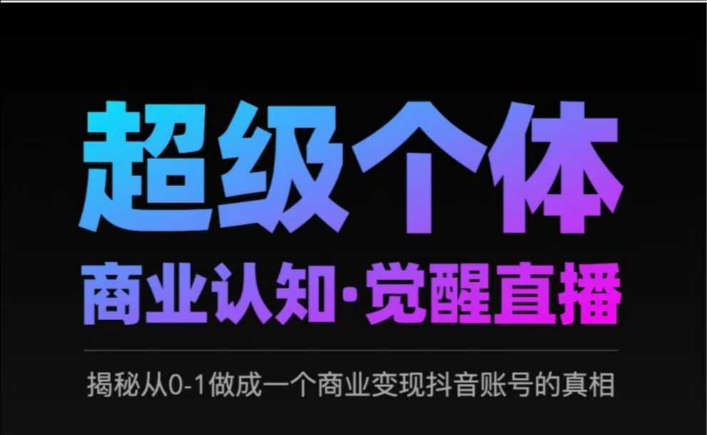 2025超级个体商业认知·觉醒直播，揭秘从0-1做成一个商业变现抖音账号的真相-立业有术