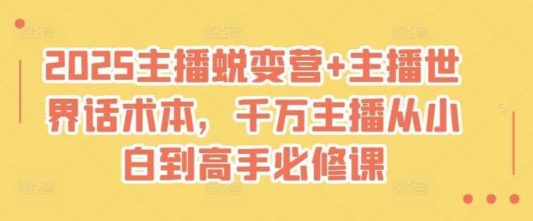 2025主播蜕变营+主播世界话术本，千万主播从小白到高手必修课-立业有术