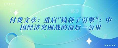 付费文章：重启”钱袋子引擎”：中国经济突围战的最后一公里-立业有术