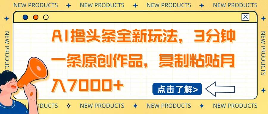 （14503期）AI撸头条全新玩法，3分钟一条原创作品，复制粘贴月入7000+-立业有术