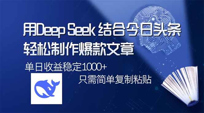 （14505期）用DeepSeek结合今日头条，轻松制作爆款文章，单日稳定1000+，只需简单…-立业有术