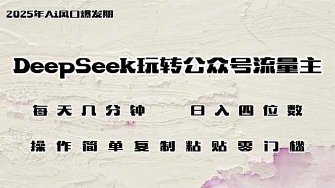 （14508期）DeepSeek玩转公众号流量主，日入四位数，每天几分钟，操作简单零门槛-立业有术