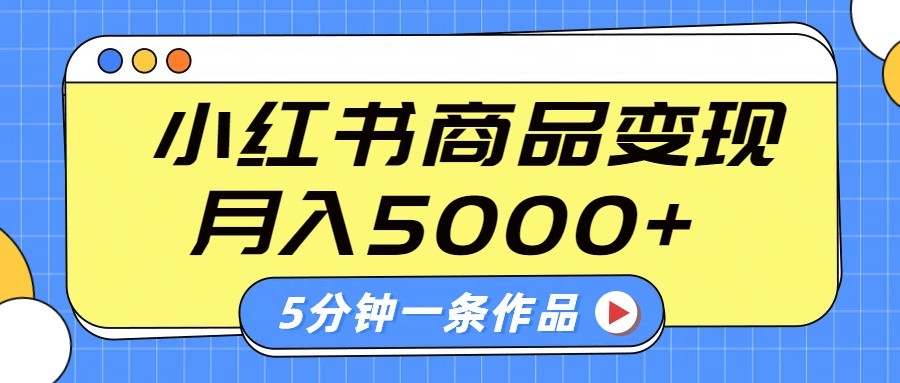 小红书字幕作品玩法，商单变现月入5000+，5分钟一条作品-立业有术