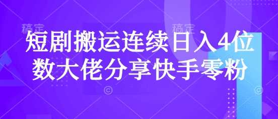 短剧搬运连续日入4位数大佬分享快手零粉爆单经验-立业有术