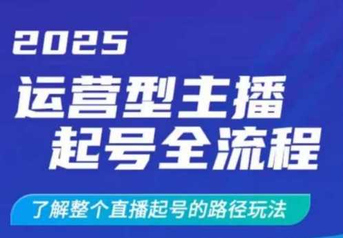 2025运营型主播起号全流程，了解整个直播起号的路径玩法（全程一个半小时，干货满满）-立业有术