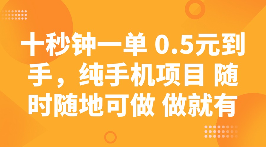 十秒钟一单 0.5元到手，纯手机项目 随时随地可做 做就有-立业有术