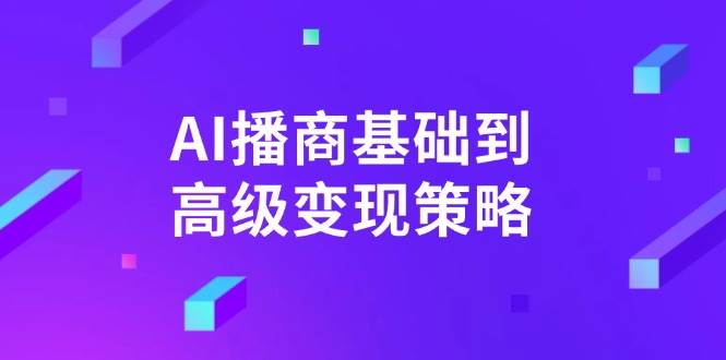 （14512期）AI-播商基础到高级变现策略。通过详细拆解和讲解，实现商业变现。-立业有术
